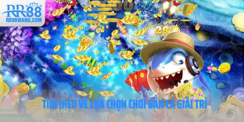 Tìm hiểu về lựa chọn chơi bắn cá giải trí Tìm hiểu về lựa chọn chơi bắn cá giải trí
